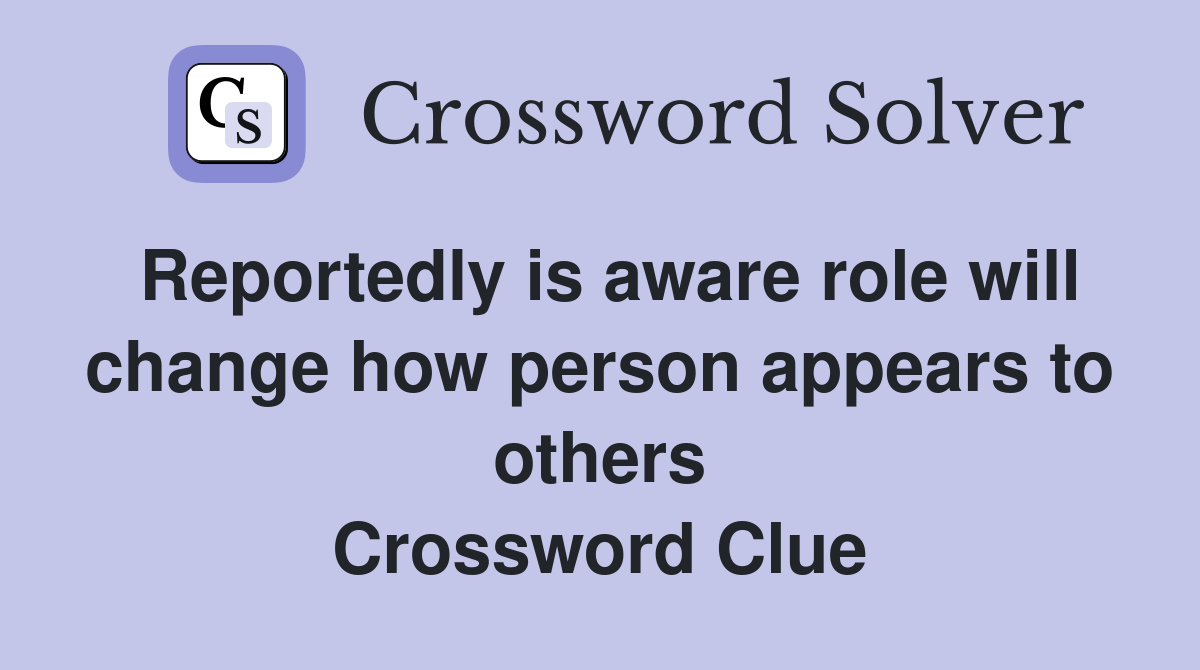 Reportedly is aware role will change how person appears to others Crossword Clue Answers